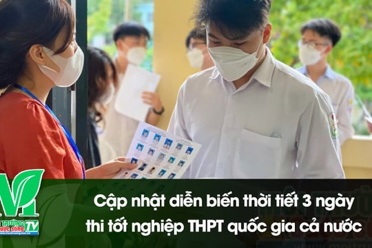 [VIDEO] Cập nhật diễn biến thời tiết 3 ngày thi tốt nghiệp Trung học phổ thông quốc gia cả nước