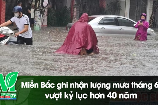 [VIDEO] Miền Bắc ghi nhận lượng mưa tháng 6 vượt kỷ lục hơn 40 năm