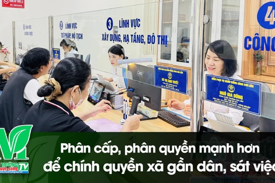 [VIDEO] Phân cấp, phân quyền mạnh hơn để chính quyền xã gần dân, sát việc