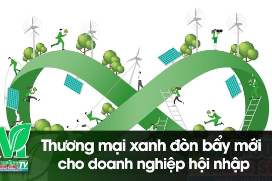 [VIDEO] Thương mại xanh, đòn bẩy mới cho doanh nghiệp hội nhập