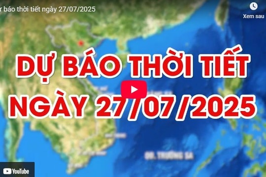 Dự báo thời tiết ngày 27/7/2025: Miền Bắc, Hà Nội nắng nóng, oi bức, nhiệt độ tăng nhanh