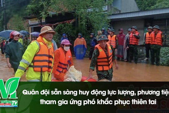 [VIDEO] Quân đội sẵn sàng huy động lực lượng, phương tiện tham gia ứng phó khắc phục thiên tai