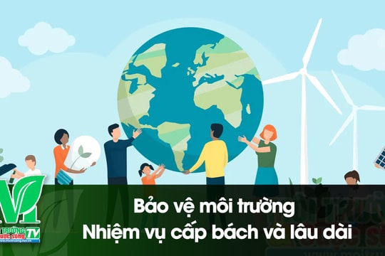[VIDEO] Bảo vệ môi trường – Nhiệm vụ cấp bách và lâu dài