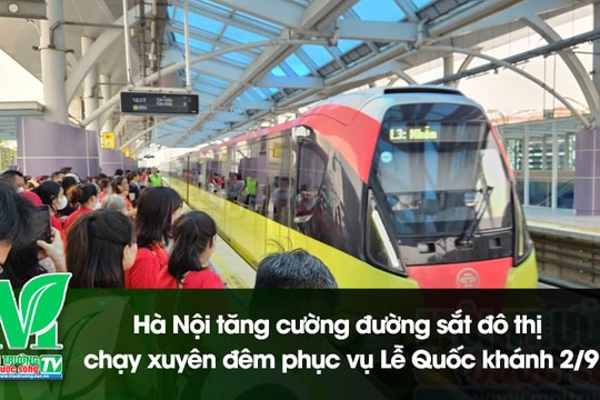 [VIDEO] Hà Nội tăng cường đường sắt đô thị chạy xuyên đêm phục vụ Lễ Quốc khánh 2/9