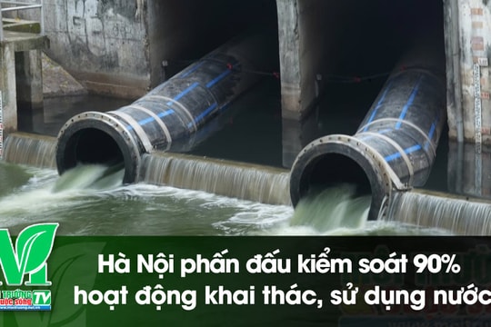 [VIDEO] Hà Nội phấn đấu kiểm soát 90% hoạt động khai thác, sử dụng nước
