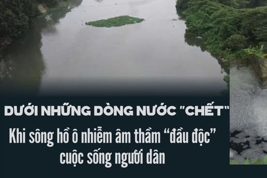 Dưới những dòng nước “chết”: Khi sông hồ ô nhiễm âm thầm “đầu độc” cuộc sống người dân