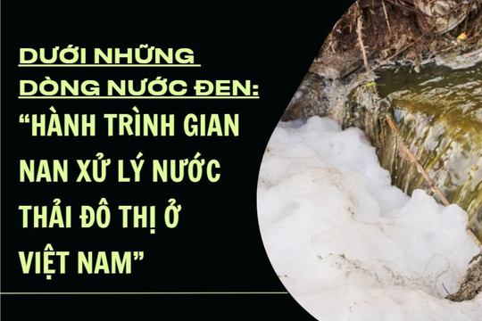 Dưới những dòng nước đen: Hành trình gian nan xử lý nước thải đô thị ở Việt Nam