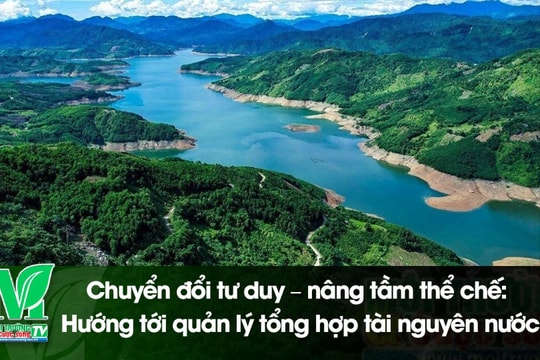 [VIDEO] Chuyển đổi tư duy – nâng tầm thể chế: Hướng tới quản lý tổng hợp tài nguyên nước