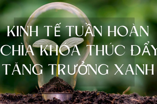 Kinh tế tuần hoàn – chìa khóa thúc đẩy tăng trưởng xanh