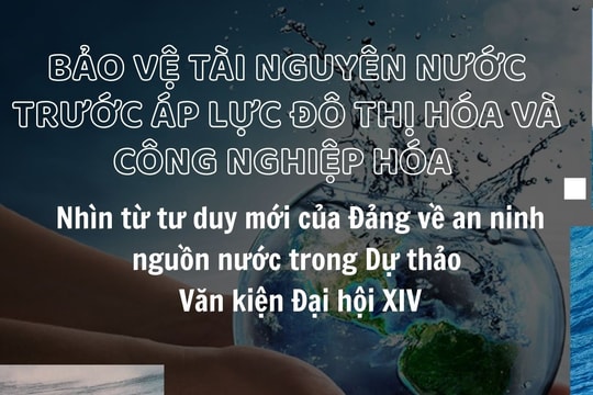 Bảo vệ tài nguyên nước trước áp lực đô thị hóa và công nghiệp hóa - Nhìn từ tư duy mới của Đảng về an ninh nguồn nước trong Dự thảo Văn kiện Đại hội XIV