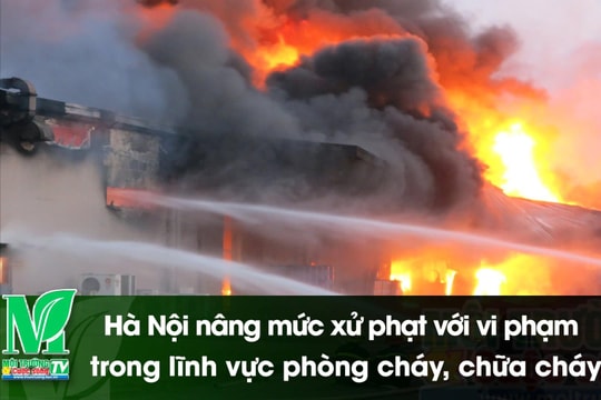 [VIDEO] Hà Nội nâng mức xử phạt với vi phạm trong lĩnh vực phòng cháy, chữa cháy