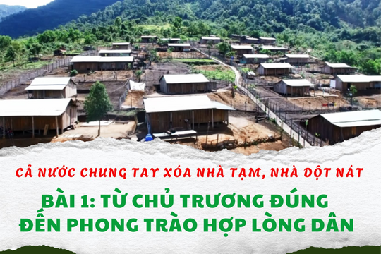 Cả nước chung tay xóa nhà tạm, nhà dột nát – Bài 1: Từ chủ trương đúng đến phong trào hợp lòng dân