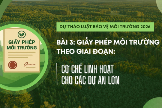 Dự thảo Luật Bảo vệ môi trường 2026 – Bài 3: Giấy phép môi trường theo giai đoạn: Cơ chế linh hoạt cho các dự án lớn