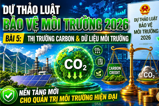 Dự thảo Luật Bảo vệ môi trường 2026 – Bài 5: Thị trường carbon và dữ liệu môi trường - Nền tảng mới cho quản trị môi trường hiện đại