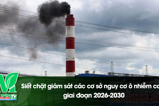 [VIDEO] Siết chặt giám sát các cơ sở nguy cơ ô nhiễm cao giai đoạn 2026-2030