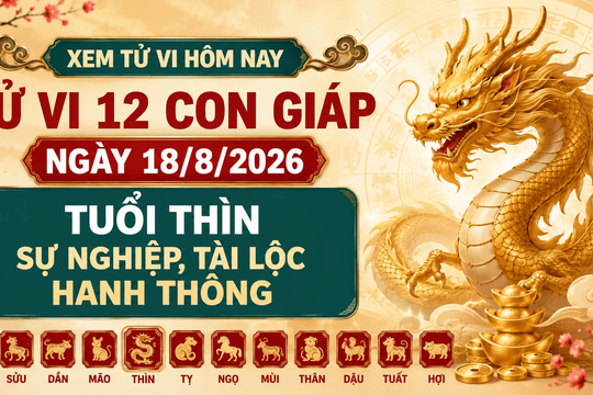 Xem tử vi hôm nay, tử vi 12 con giáp ngày 18/8/2026: Tuổi Thìn sự nghiệp, tài lộc hanh thông
