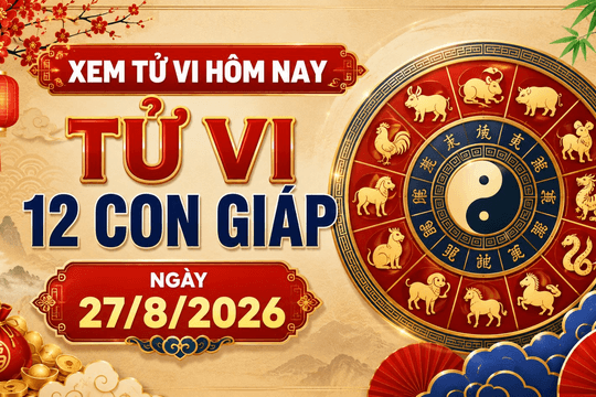 Xem tử vi hôm nay, tử vi 12 con giáp ngày 27/8/2026: Tuổi Dần quý nhân soi đường, tuổi Thìn cẩn thận hao tài