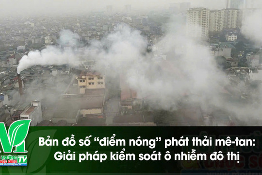 [VIDEO] Bản đồ số “điểm nóng” phát thải mê-tan: Giải pháp kiểm soát ô nhiễm đô thị