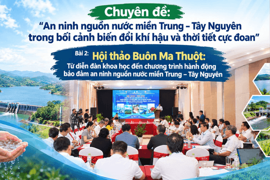 Bài 2: Từ diễn đàn khoa học đến chương trình hành động bảo đảm an ninh nguồn nước miền Trung – Tây Nguyên