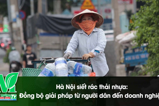 [VIDEO] Hà Nội siết rác thải nhựa: Đồng bộ giải pháp từ người dân đến doanh nghiệp