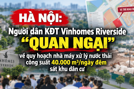 Hà Nội: Người dân KĐT Vinhomes Riverside “quan ngại” về quy hoạch nhà máy xử lý nước thải công suất 40.000 m³/ngày đêm sát khu dân cư
