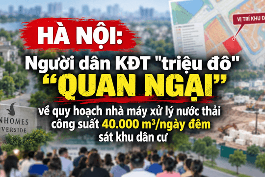 Hà Nội: Người dân KĐT "triệu đô" “quan ngại” về quy hoạch nhà máy xử lý nước thải công suất 40.000 m³/ngày đêm sát khu dân cư