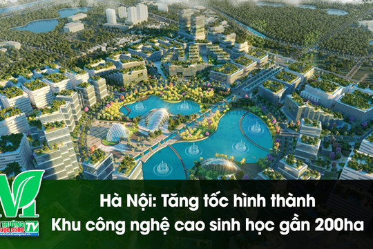 [VIDEO] Hà Nội: Tăng tốc hình thành Khu công nghệ cao sinh học gần 200ha