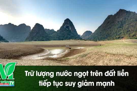 [VIDEO] Trữ lượng nước ngọt trên đất liền tiếp tục suy giảm mạnh