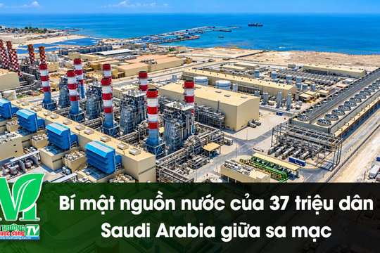 [VIDEO] Bí mật nguồn nước của 37 triệu dân Saudi Arabia giữa sa mạc
