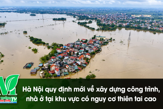 [VIDEO] Hà Nội quy định mới về xây dựng công trình, nhà ở tại khu vực có nguy cơ thiên tai cao