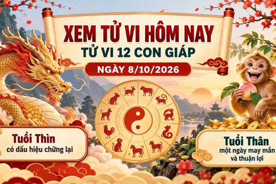 Xem tử vi hôm nay, tử vi 12 con giáp ngày 8/10/2026: Tuổi Thìn có dấu hiệu chững lại, tuổi Thân một ngày may mắn và thuận lợi