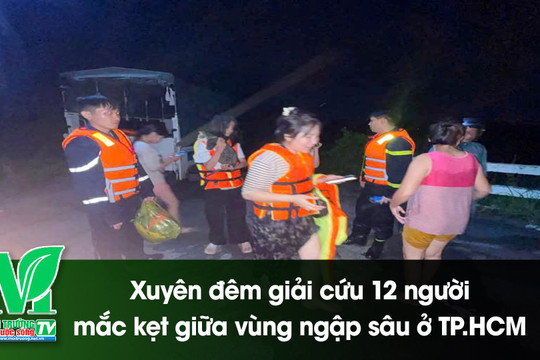 [VIDEO] Xuyên đêm giải cứu 12 người mắc kẹt giữa vùng ngập sâu ở TP.HCM