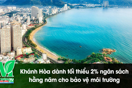 [VIDEO] Khánh Hòa dành tối thiểu 2% ngân sách hằng năm cho bảo vệ môi trường