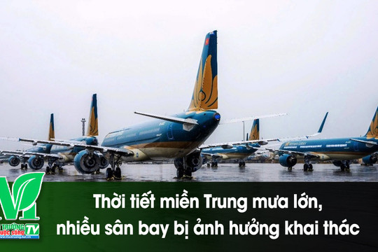 [VIDEO] Thời tiết miền Trung mưa lớn, nhiều sân bay bị ảnh hưởng khai thác