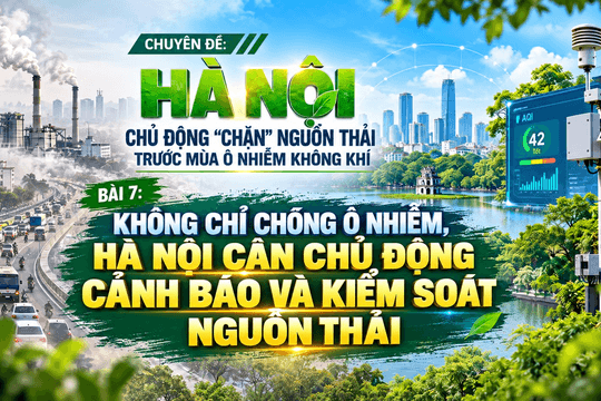 Chặn phát thải ô nhiễm tại Hà Nội (Bài 7): Không chỉ chống ô nhiễm, Hà Nội cần chủ động cảnh báo và kiểm soát nguồn thải