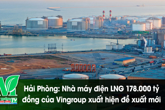 [VIDEO] Hải Phòng: Nhà máy điện LNG 178.000 tỷ đồng của Vingroup xuất hiện đề xuất mới