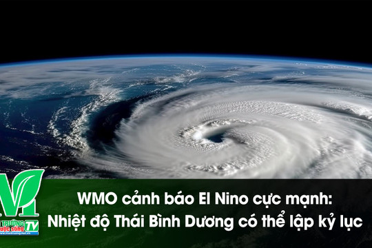 [VIDEO] WMO cảnh báo El Niño cực mạnh: Nhiệt độ Thái Bình Dương có thể lập kỷ lục