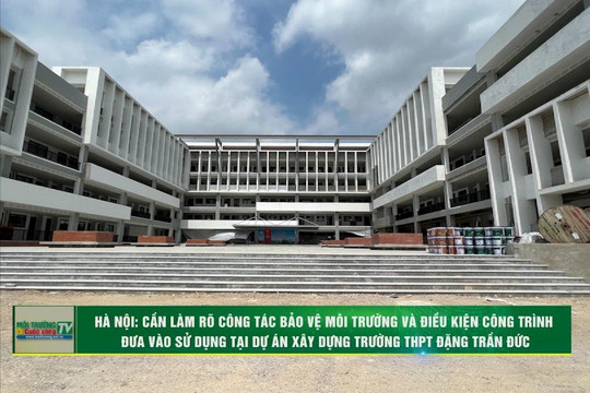[VIDEO] Phường Vĩnh Hưng (Hà Nội): Cần làm rõ công tác bảo vệ môi trường và điều kiện đưa công trình vào sử dụng tại Dự án xây dựng Trường THPT Đặng Trần Đức