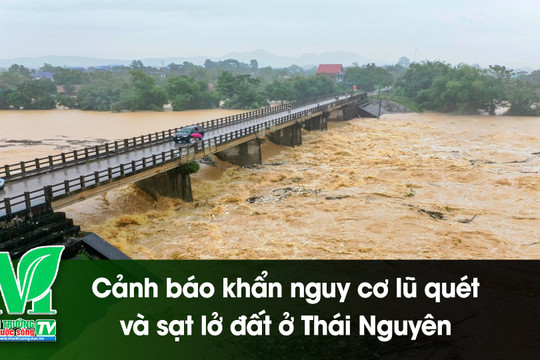[VIDEO] Cảnh báo khẩn nguy cơ lũ quét và sạt lở đất ở Thái Nguyên