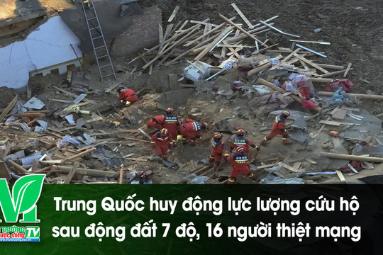 [VIDEO] Trung Quốc huy động lực lượng cứu hộ sau động đất 7 độ, 16 người thiệt mạng