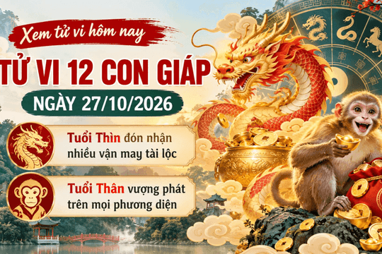 Xem tử vi hôm nay, tử vi 12 con giáp ngày 27/10/2026: Tuổi Thìn đón nhận nhiều vận may tài lộc, tuổi Thân vượng phát trên mọi phương diện